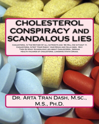 CHOLESTEROL CONSPIRACY and SCANDALOUS LIES Cholesterol Is the Mother of All Nutrients and We Will Die Without It, Cholesterol Is Not Your Enemy Your Brain and Cells Need, Why Then So Many Scandalous Lies about Cholesterol, Serious Health Hazards of Choles