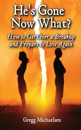 He's Gone Now What? How to Get Over a Breakup and Prepare to Love Again