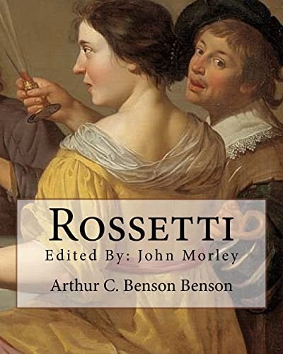 Rossetti . By: Arthur C. Benson, Edited By: John Morley John Morley, 1st Viscount Morley of Blackburn, OM, PC, FRS (24 December 1838 - 23 September 1923) Was a British Liberal Statesman, Writer and Newspaper Editor