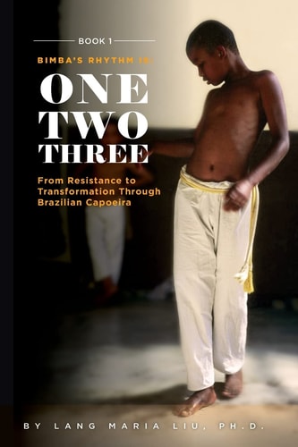Book One: Bimba's Rhythm Is One, Two, Three From Resistance to Transformation Through Brazilian Capoeira