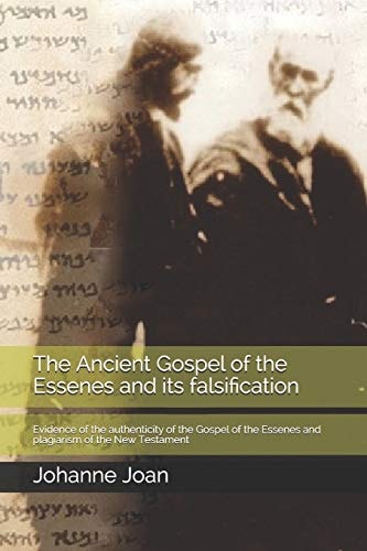 The Ancient Gospel of the Essenes and Its Falsification Evidence of the Authenticity of the Gospel of the Essenes and Plagiarism of the New Testament