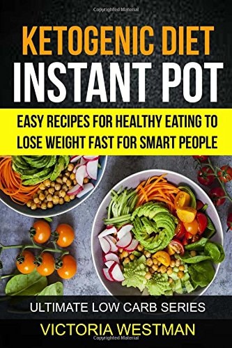 Ketogenic Instant Pot Easy Recipes For Healthy Eating To Lose Weight Fast For Smart People (Ultimate Low Carb Series)