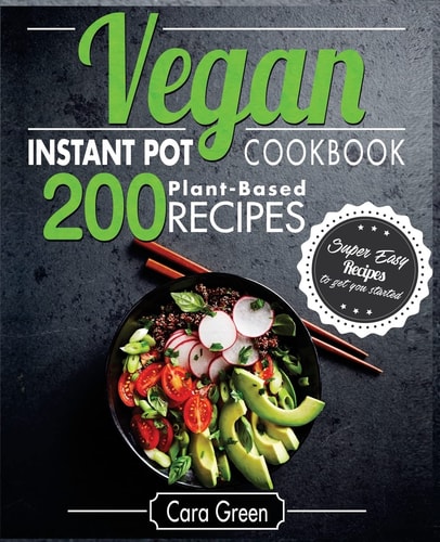 Vegan Instant Pot Cookbook 200 Super Easy Plant-Based Recipes to Get You Started
