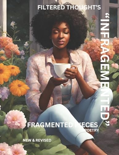 "Infragmented Water" Fragmented Pieces, Filtered Thought's - a Life's Journey of Challenged Thought's, Presented in a Book of Blossomed Poems.