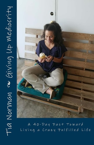 Giving Up Mediocrity A 40-Day Fast Toward Living a Crazy Fulfilled Life