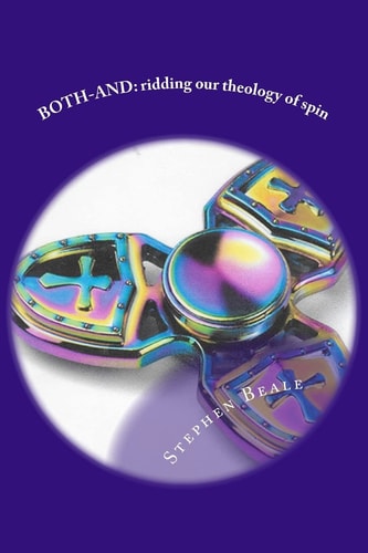Both-And Ridding Our Theology of Spin and Letting the Bible Say What It Says