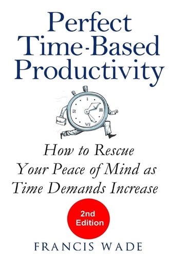 Perfect Time-Based Productivity How to Rescue Your Peace of Mind as Time Demands Increase