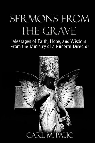 Sermons from the Grave Messages of Faith, Hope, and Wisdom from the Ministry of a Funeral Director