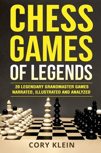 Chess Games of Legends 20 Legendary Grandmaster Games Narrated, Illustrated, and Analyzed