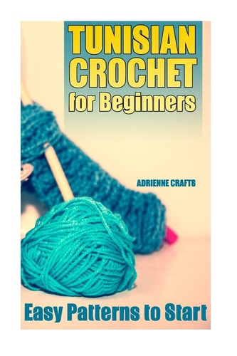 Tunisian Crochet for Beginners Easy Patterns to Start: (Crochet Patterns, Crochet Stitches)