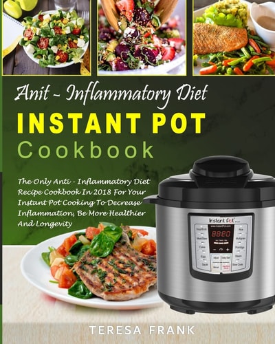 Anti-Inflammatory Diet Instant Pot Cookbook The Only Anti-inflammatory Diet Recipe Cookbook In 2018 For Your Instant Pot Cooking To Decrease Inflammation, Be More Healthier And Longevity