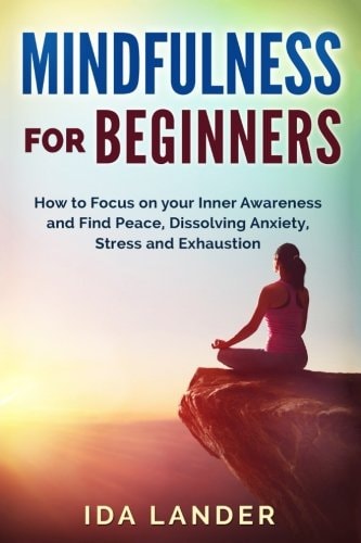 Mindfulness for Beginners How to Focus on Your Inner Awareness and Find Peace, Dissolving Anxiety, Stress and Exhaustion