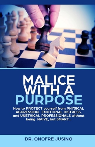 Malice with a Purpose How to PROTECT Yourself from PHYSICAL AGGRESSION, EMOTIONAL DISTRESS Or UNETHICAL PROFESSIONAL Without Being NAIVE, But SMART..