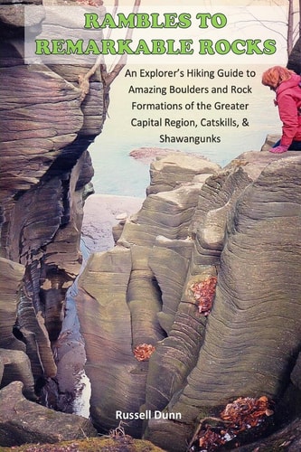 Rambles to Remarkable Rocks An Explorer?s Guide to Amazing Boulders and Rock Formations of the Greater Capital Region, Catskills, and Shawangunks