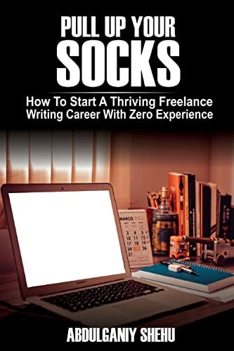 Pull Up Your Socks How To Start A Thriving Freelance Writing Career With Zero Experience