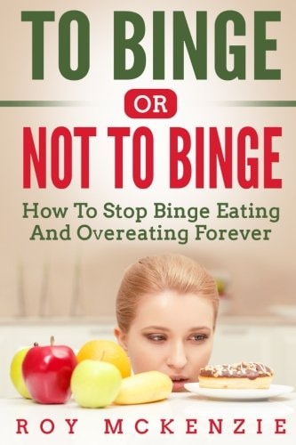 To Binge Or Not To Binge How To Stop Binge Eating And Over Eating Forever