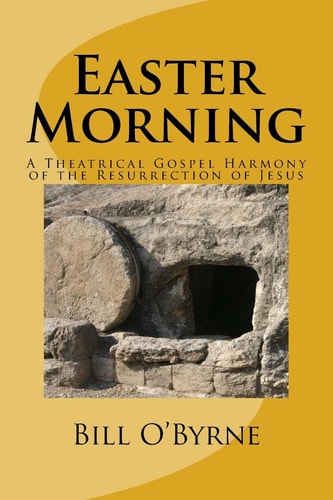 Easter Morning A Theatrical Gospel Harmony of the Resurrection of Jesus