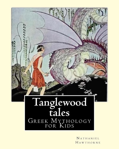 Tanglewood Tales By: Nathaniel Hawthorne,Illustrated By: Virginia Frances Sterrett (1900-1931). (Greek Mythology for Kids). a Sequel to a Wonder-Book for Girls and Boys