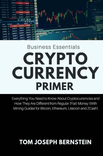 Cryptocurrency Primer Everything You Need to Know about Cryptocurrencies and How They Are Different from Regular (Fiat) Money (with Mining Guides for Bitcoin, Ethereum, Litecoin and Zcash)