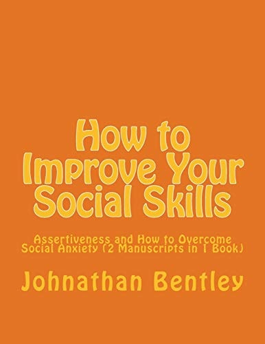 How to Improve Your Social Skills Assertiveness and How to Overcome Social Anxiety (2 Manuscripts in 1 Book)