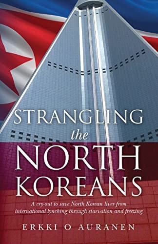 Strangling the North Koreans A Cry-Out to Save North Korean Lives from International Lynching Through Starvation and Freezing