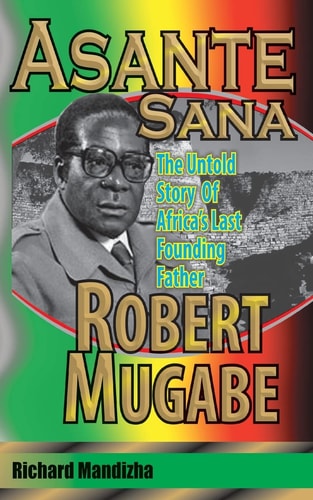 Asante Sana The Untold Story of Africa's Last Founding Father Robert Gabriel Mugabe