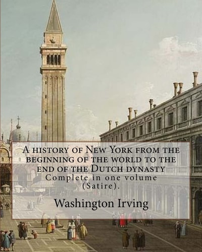 A History of New York from the Beginning of the World to the End of the Dutch Dynasty. By: Washington Irving and By: Diedrich Knickerbocker Complete in One Volume (Satire).