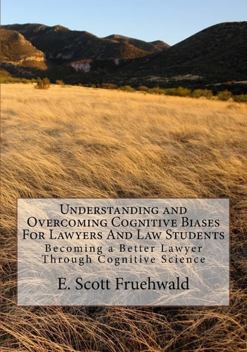 Understanding and Overcoming Cognitive Biases for Lawyers and Law Students Becoming a Better Lawyer Through Cognitive Science