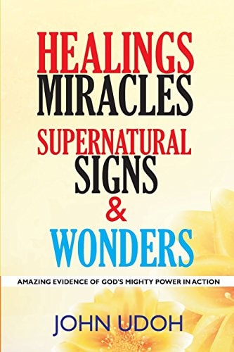 Healings, Miracles, Supernatural Signs And Wonders Amazing Evidence Of God's Mighty Power In Action