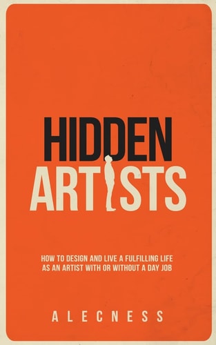 Hidden Artists How to Design and Live a Fulfilling Life as an Artist with Or Without a Day Job
