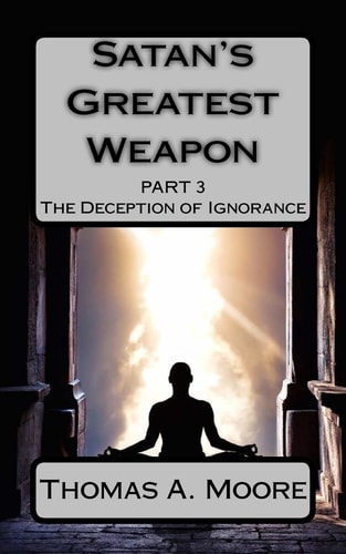 Satan's Greatest Weapon Part III The Deception of Ignorance