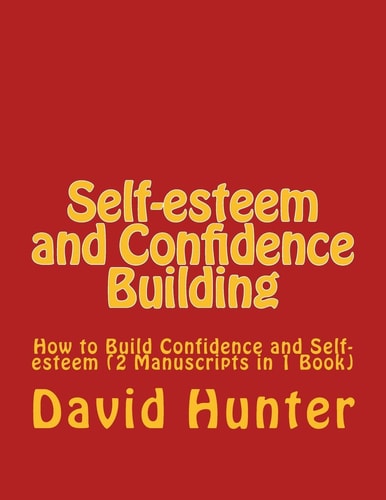 Self-Esteem and Confidence Building How to Build Confidence and Self-Esteem (2 Manuscripts in 1 Book)