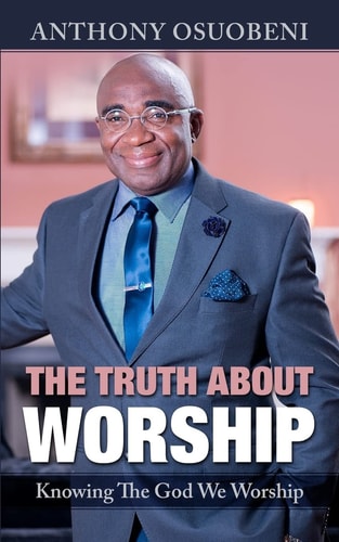 The Truth About Worship Knowing The God We Worship