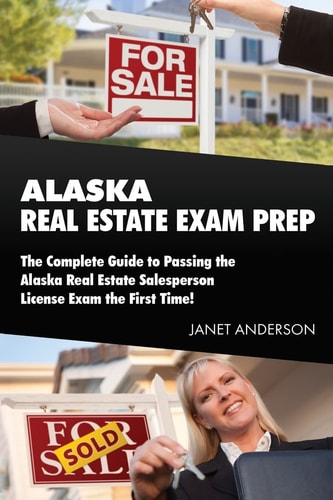 Alaska Real Estate Exam Prep The Complete Guide to Passing the Alaska Real Estate Salesperson License Exam the First Time!