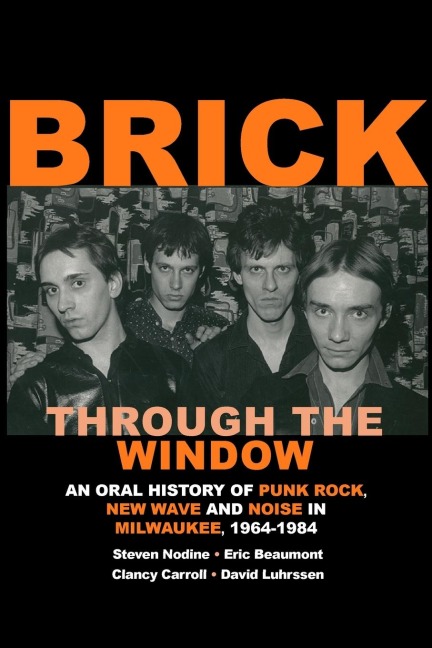 Brick Through the Window: An Oral History of Punk Rock, New Wave and Noise in Milwaukee, 1964-1984