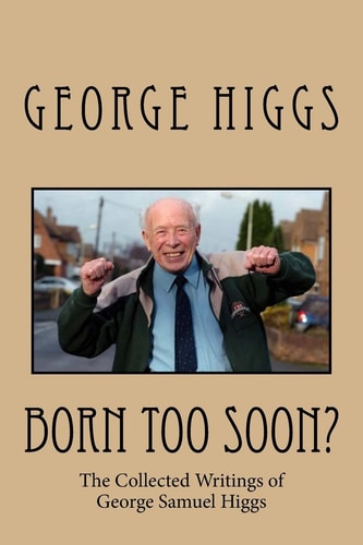 Born Too Soon? The Collected Writings of George Samuel Higgs