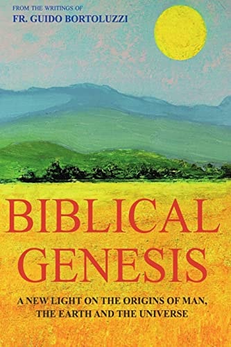 Biblical Genesis - a New Light on the Origins of Man, the Earth and the Universe From the Writings of Don Guido Bortoluzzi