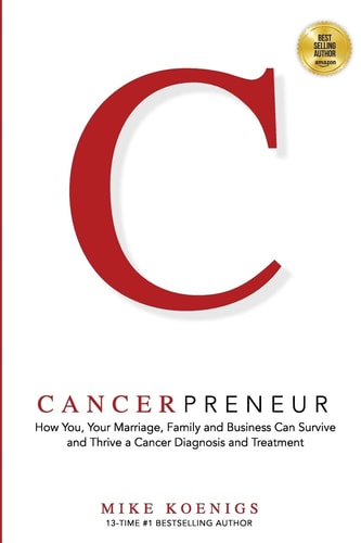 Cancerpreneur How You, Your Marriage, Family and Business Can Survive and Thrive Through Cancer Diagnosis, Treatment and Recovery