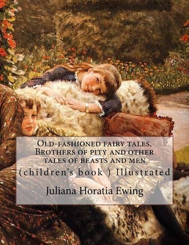 Old-Fashioned Fairy Tales. Brothers of Pity and Other Tales of Beasts and Men. By: Juliana Horatia Ewing, Illustrated By: A. W. Bayes (1831-1909) and By: Gordon Browne (children's Book ) Illustrated (World's Classic's)