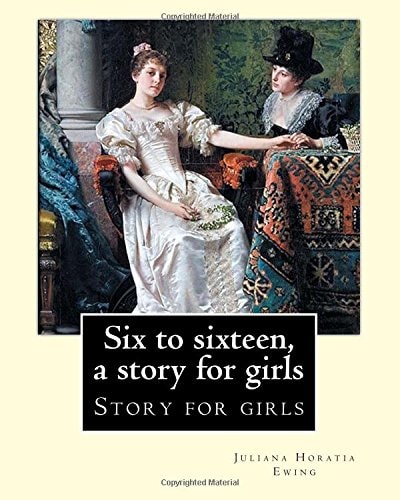 Six to Sixteen, a Story for Girls. By: Juliana Horatia Ewing, Illustrated By: M. V. Wheelhouse (1870-1947). Story for Girls