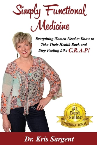 Simply Functional Medicine Everything WOmen Need to Know to Take Their Health Back and Stop Feeling Like C. R. A. P!