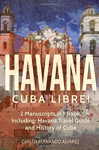 Havana Cuba Libre! 2 Manuscripts in 1 Book, Including: Havana Travel Guide and History of Cuba
