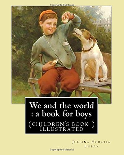 We and the World A Book for Boys. (Children's Book ) Illustrated: By: Juliana Horatia Ewing, Illustrated By: M. V. Wheelhouse (1870-1947).