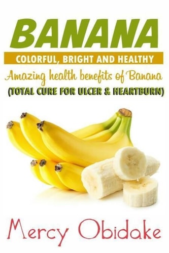 Banana: Colorful, Bright and Healthy Total Cure for Ulcer and Heartburn. Amazing Health Benefits of Banana