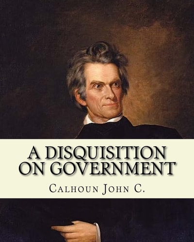 A Disquisition on Government. (Politics and Government) By: John C. Calhoun, Edited By: Richard K. Cralle (1800-1864).