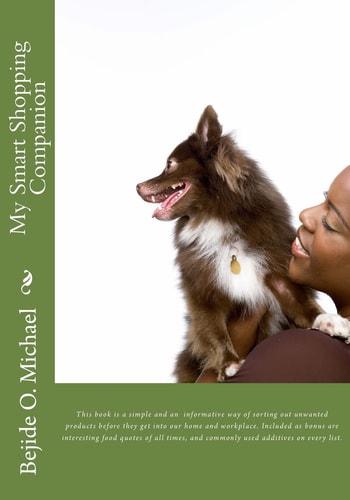 My Smart Shopping Companion This Book Is a Simple and an Informative Way of Sorting Out Unwanted Products Before They Get Into Our Home and Workplace. Included As Bonus Are Interesting Food Quotes of All Times, and Commonly Used Additives on Every List