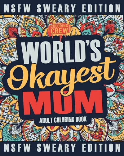 Worlds Okayest Mum Coloring Book A Sweary, Irreverent, Swear Word Mum Coloring Book for Adults
