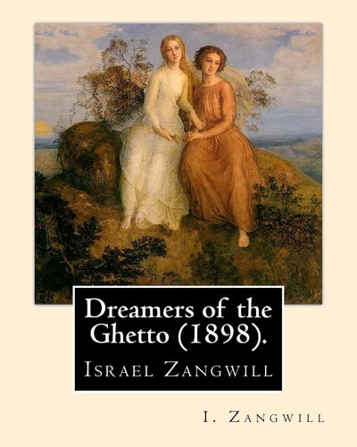 Dreamers of the Ghetto (1898). By: I. Zangwill Israel Zangwill (21 January 1864 - 1 August 1926) Was a British Author at the Forefront of Cultural Zionism During the 19th Century, and Was a Close Associate of Theodor Herzl