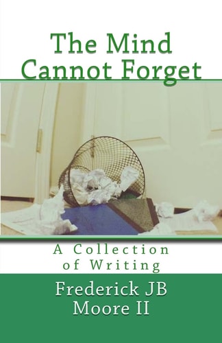 The Mind Cannot Forget A Collection of Writing