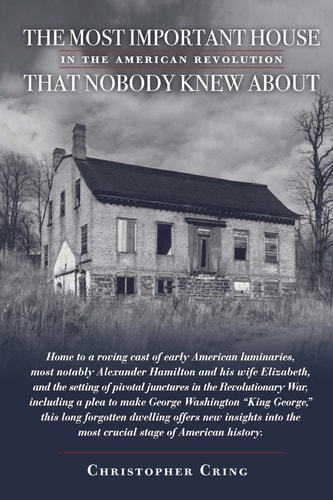 The Most Important House in the American Revolution That Nobody Knew About. Home to a Roving Cast of Early American Luminaries, Most Notably Alexander Hamilton and His Wife Elizabeth, and the Setting of Pivotal Junctures in the Revolutionary War, Includin